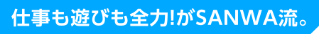 仕事も遊びも全力！がSANWA流。