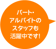 パート・アルバイトのスタッフも活躍中です！